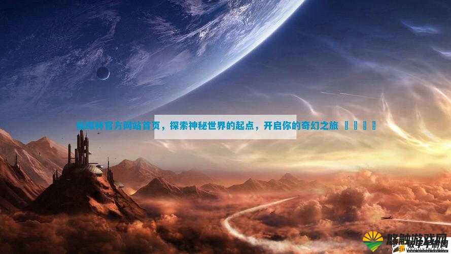 仙踪林入口网站欢迎您免费进入：探索神秘仙境的奇幻之旅