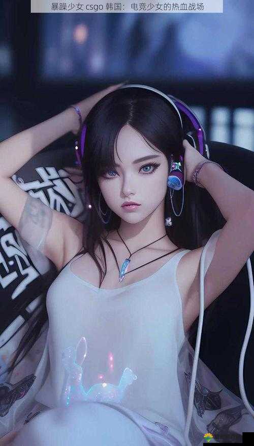 暴躁妹妹 csgo:电竞少女的热血战场