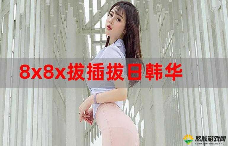 8x8x 狂暴欧美日韩必备：探索不同文化的激情之旅