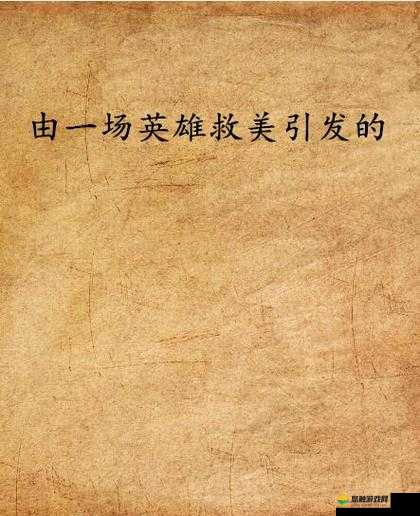 天美 MV 英雄救美，究竟有着怎样的感人情节和精彩故事？快来一探究竟