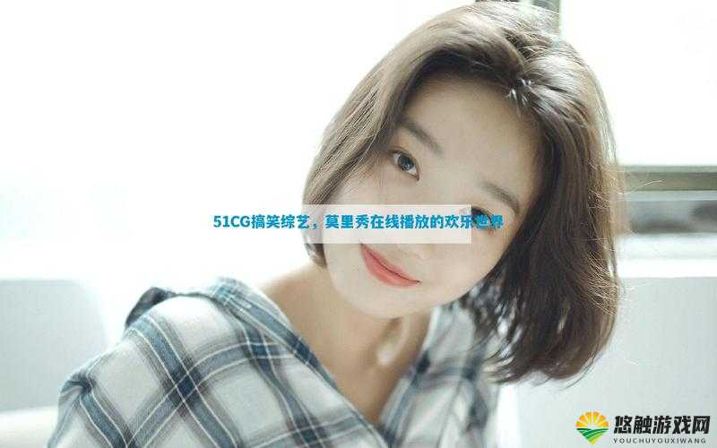 51cg搞笑综艺莫里秀在线观看哪里有?如何轻松找到并畅享观看?